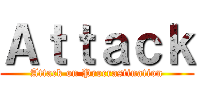 Ａｔｔａｃｋ (Attack on Procrastination)