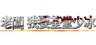 老闆 我要荃堂少冰 (attack on titan)