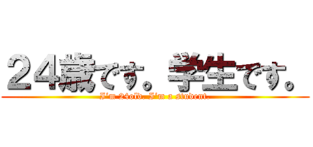 ２４歳です。学生です。 (I‘m 24old. I‘m a student.)
