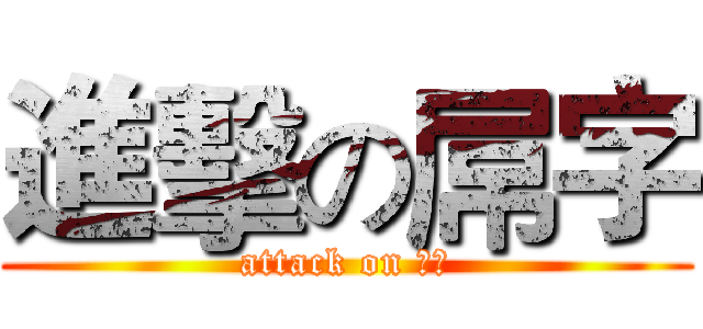 進擊の屌字 (attack on 屌字)