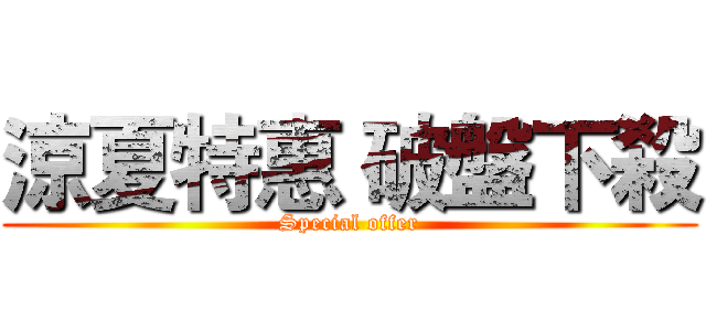 涼夏特惠 破盤下殺 (Special offer)