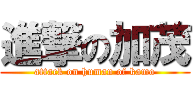 進撃の加茂 (attack on human of kamo)