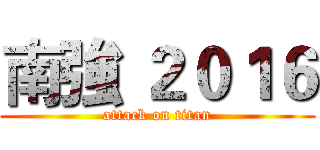 南強 ２０１６ (attack on titan)