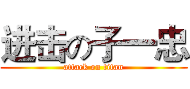 进击の子一忠 (attack on titan)