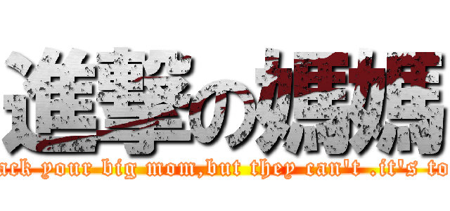 進撃の媽媽 (titan attack your big mom,but they can\'t .it\'s too BIG.)