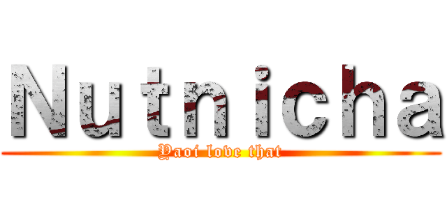 Ｎｕｔｎｉｃｈａ (Yaoi love that)