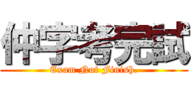 仲字考完試 (Exam Not Finish.)