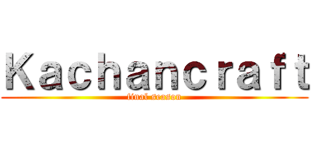Ｋａｃｈａｎｃｒａｆｔ (final season)