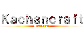 Ｋａｃｈａｎｃｒａｆｔ (final season)