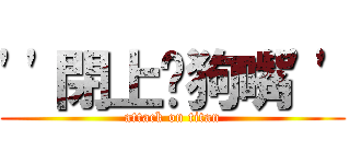 \'\'閉上你狗嘴\'\' (attack on titan)