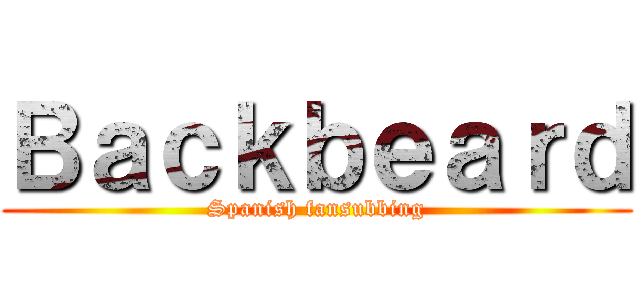 Ｂａｃｋｂｅａｒｄ (Spanish fansubbing)