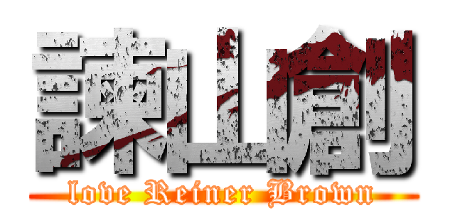 諫山創 (love Reiner Brown)