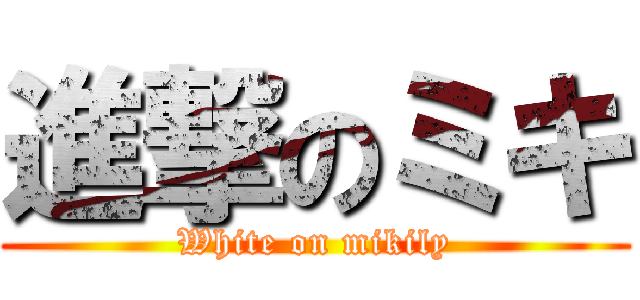 進撃のミキ (White on mikily)