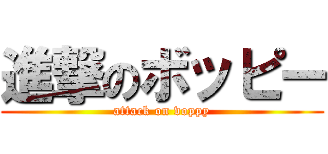 進撃のボッピー (attack on voppy)