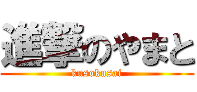 進撃のやまと (kusokusai)