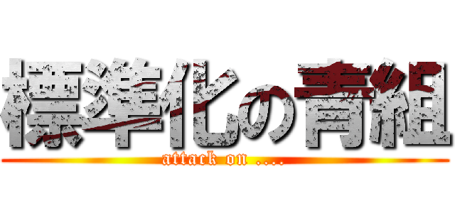 標準化の青組 (attack on ....)