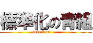 標準化の青組 (attack on ....)