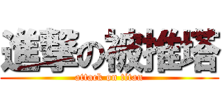 進撃の被推塔 (attack on titan)