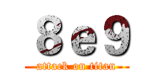 ８ｅ９ (attack on titan)