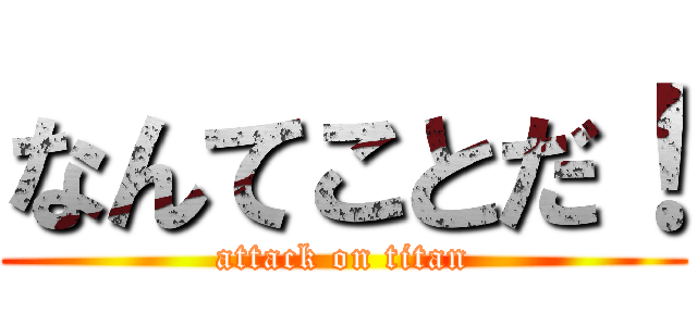 なんてことだ！ (attack on titan)