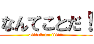 なんてことだ！ (attack on titan)