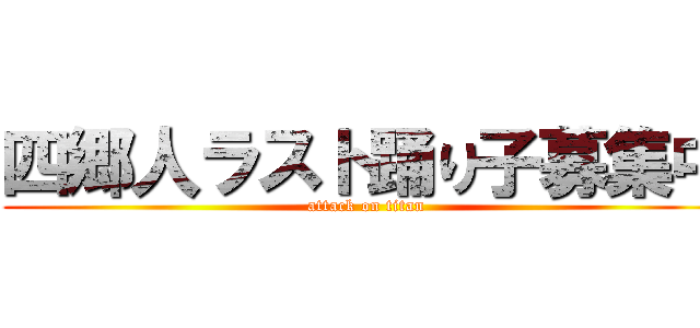 四郷人ラスト踊り子募集中 (attack on titan)