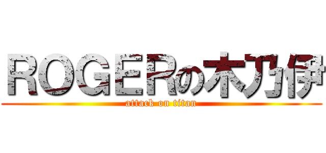 ＲＯＧＥＲの木乃伊 (attack on titan)