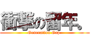 衝撃の留年。 (Generation Gap )
