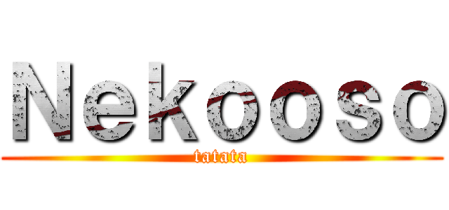 Ｎｅｋｏｏｓｏ (tatata)