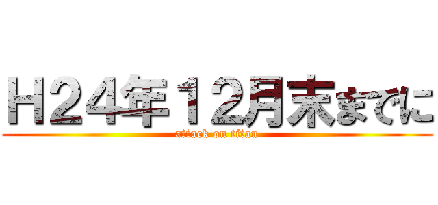 Ｈ２４年１２月末までに (attack on titan)