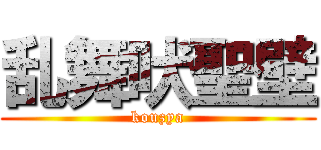 乱舞吠聖壁 (kouzya)