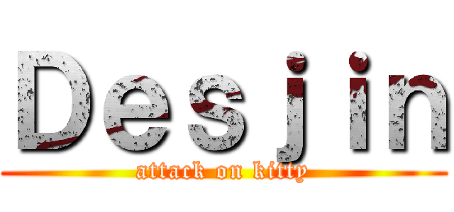 Ｄｅｓｊｉｎ (attack on kitty)