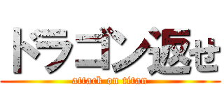 ドラゴン返せ (attack on titan)