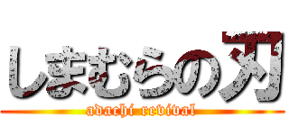 しまむらの刃 (adachi revival)