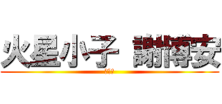 火星小子 謝博安 (我愛你)