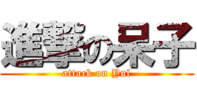進撃の呆子 (attack on Yul)
