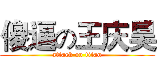傻逼の王庆昊 (attack on titan)