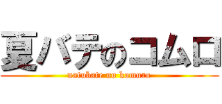 夏バテのコムロ (natubate no komuro)