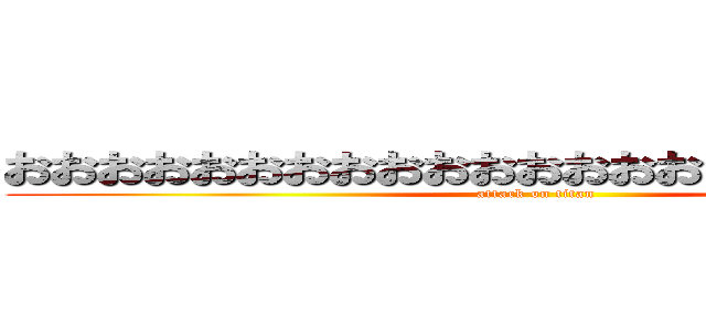 おおおおおおおおおおおおおおおおおおおおおおお (attack on titan)