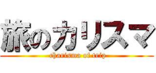 旅のカリスマ ( charisma of trip)