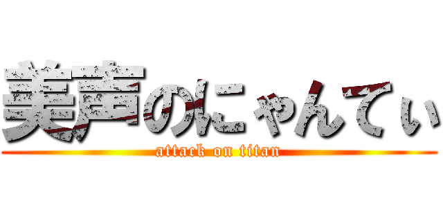美声のにゃんてぃ (attack on titan)