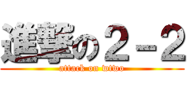 進撃の２－２ (attack on wtwo)