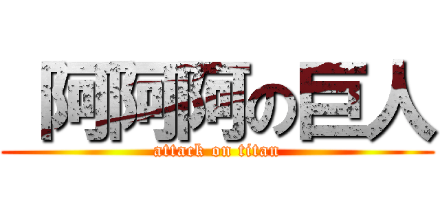 阿阿阿の巨人 (attack on titan)
