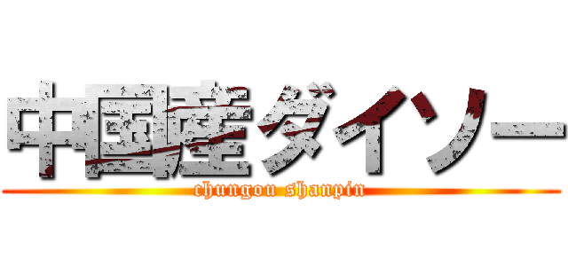 中国産ダイソー (chungou shanpin)