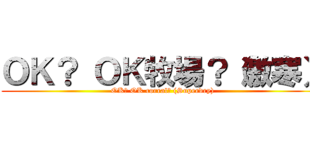 ＯＫ？ ＯＫ牧場？（激寒） (OK? OK corral? (Superdry))