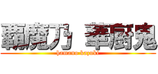 覇魔乃 華厨鬼 (hamano kazuki)