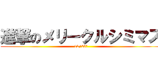 進撃のメリークルシミマス (12/25日)