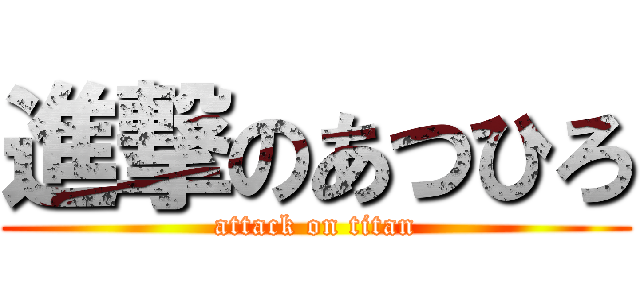 進撃のあつひろ (attack on titan)