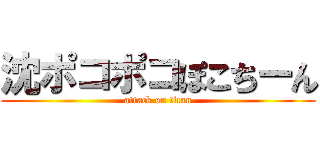 沈ポコポコぽこちーん (attack on titan)