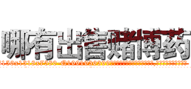 哪有出售赌博药 (哪有出售赌博药【电.话156x1318x7580-Q1991936399鑫宏药业】我们做的是长期生意,靠的是老客户长期支持
参考消息网2月20日报道 韩媒称，“剩女多、离婚率高的城市，房价一定会上涨。”这是中国经济学家金岩石2016年12月参加在上海举行的房地产相关论坛时说的话。
)